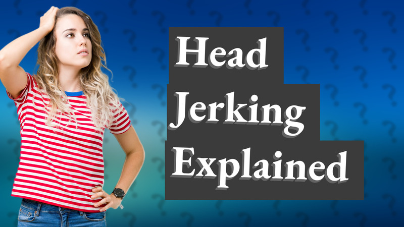 Head Jerking Explained