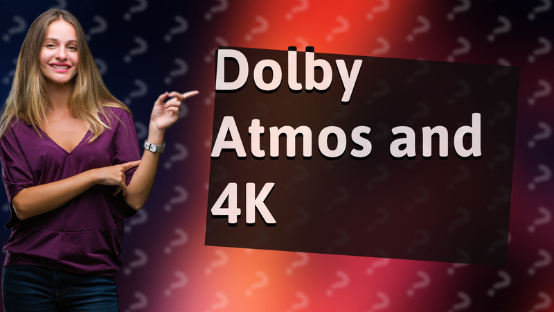 Dolby Atmos and 4K