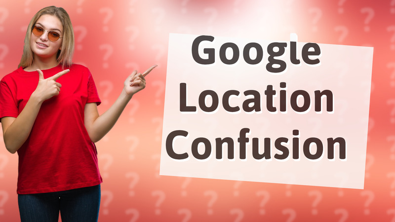 Google Location Confusion