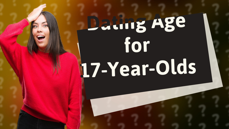 Dating Age for 17-Year-Olds