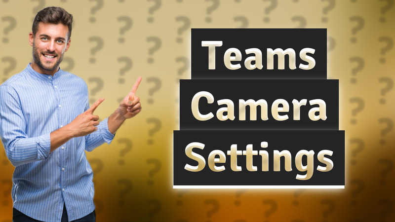 Teams Camera Settings