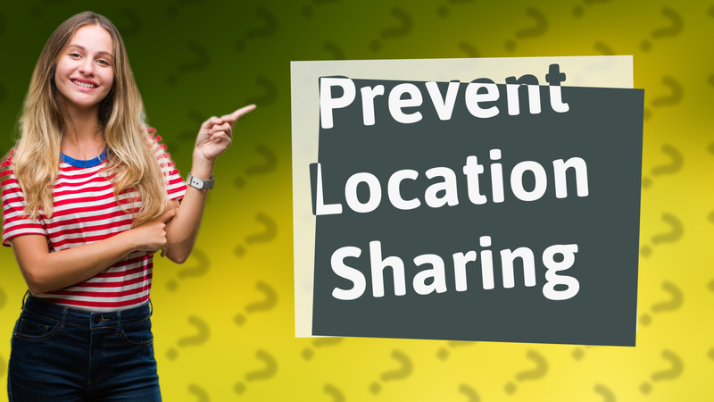 Prevent Location Sharing