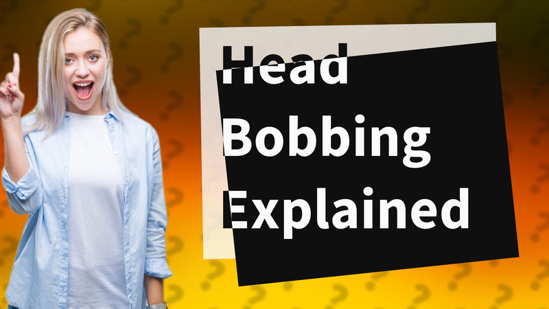 Head Bobbing Explained