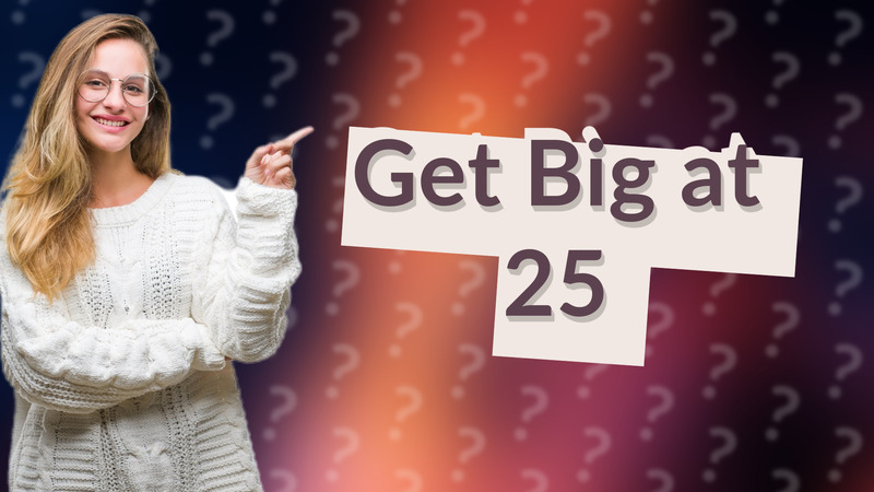 Get Big at 25