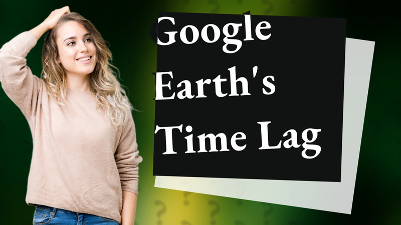 Google Earth's Time Lag