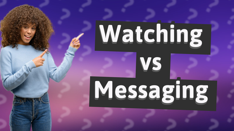Watching vs Messaging