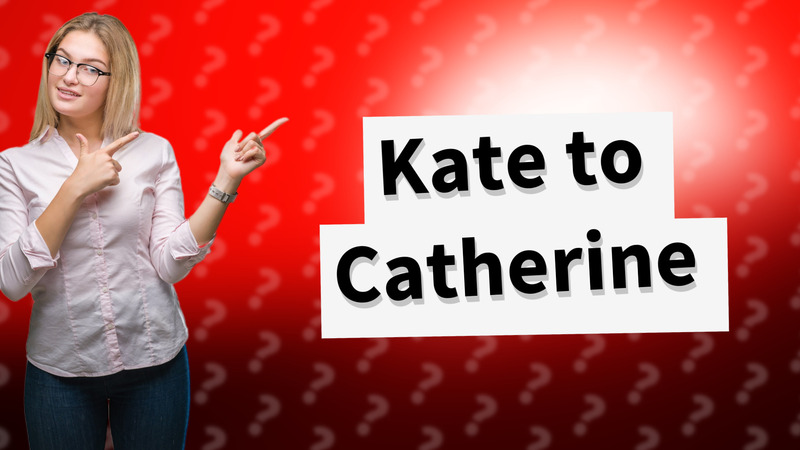 Kate to Catherine