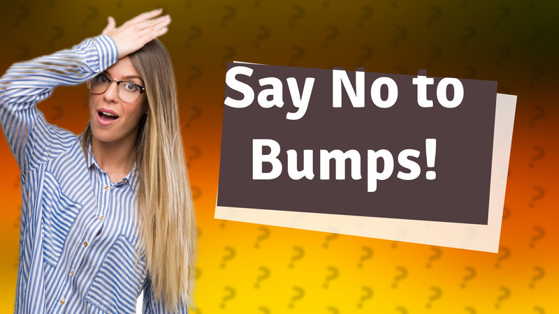 Say No to Bumps!