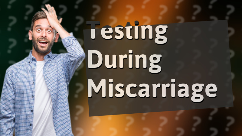 Testing During Miscarriage