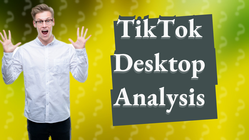 TikTok Desktop Analysis