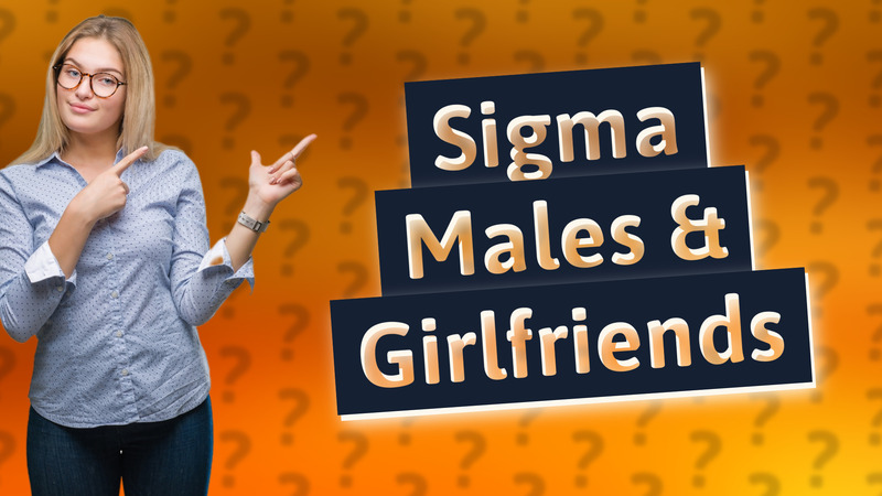 Sigma Males & Girlfriends