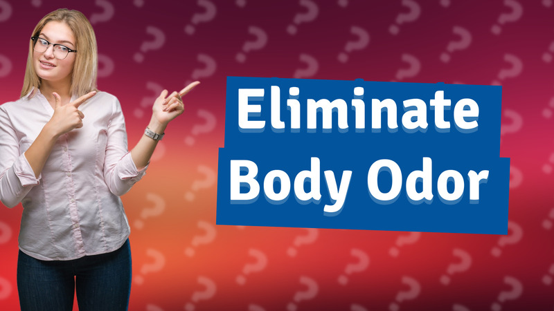 Eliminate Body Odor