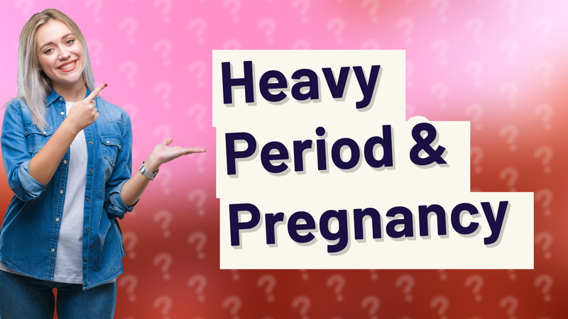 Heavy Period & Pregnancy