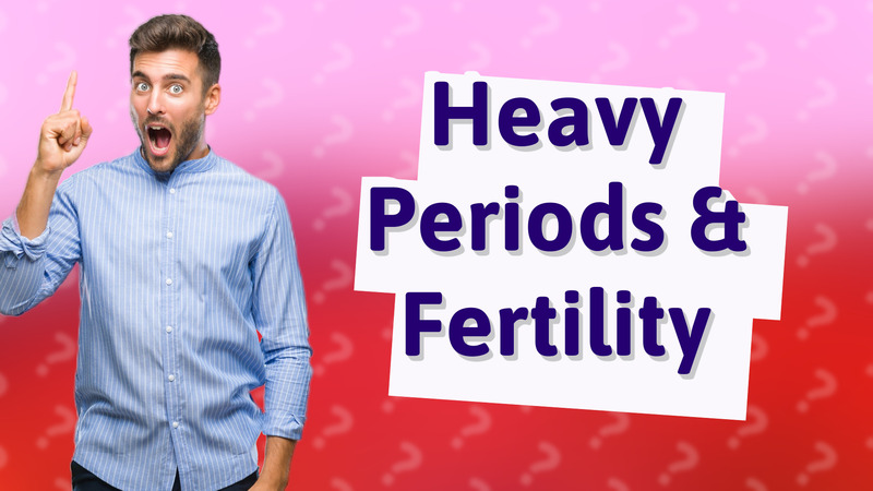 Heavy Periods & Fertility