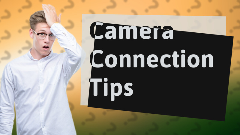 Camera Connection Tips