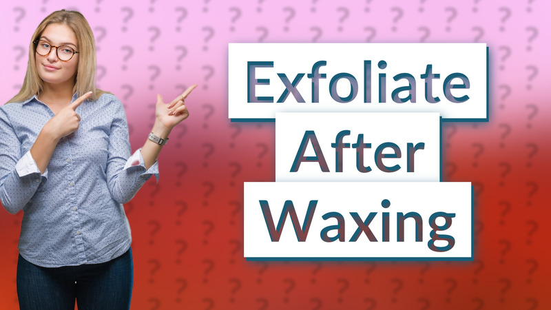 Exfoliate After Waxing