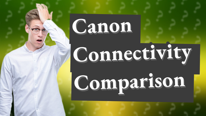 Canon Connectivity Comparison