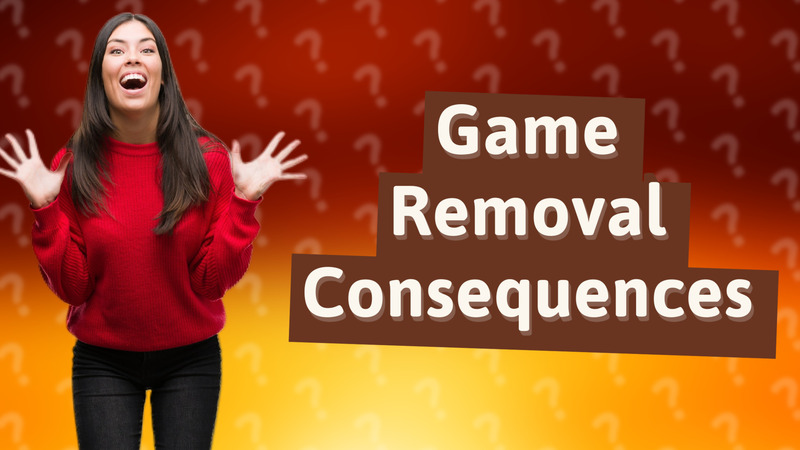 Game Removal Consequences
