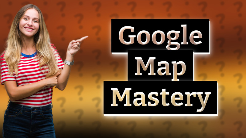 Google Map Mastery