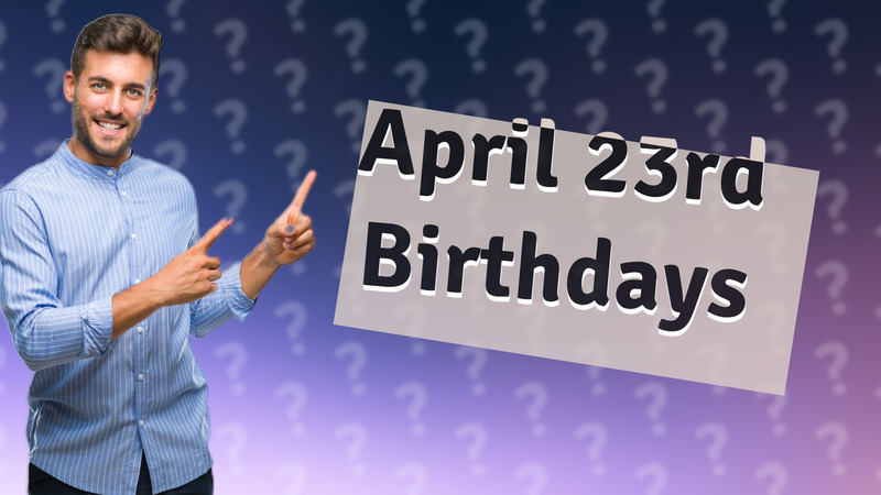 April 23rd Birthdays