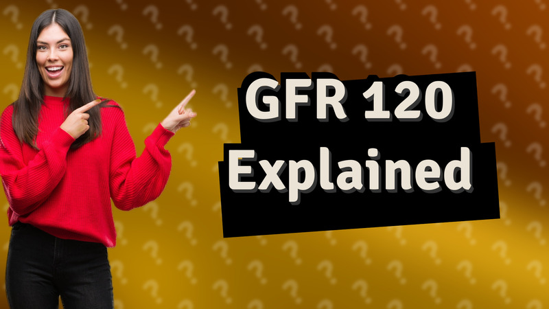 GFR 120 Explained
