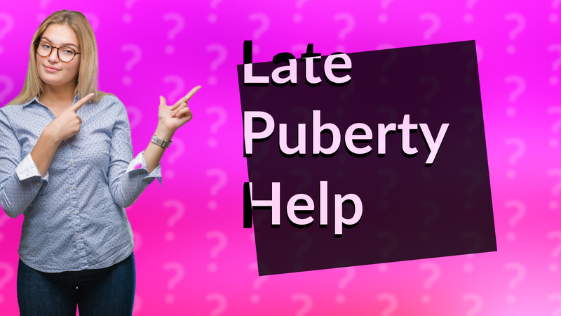 Late Puberty Help