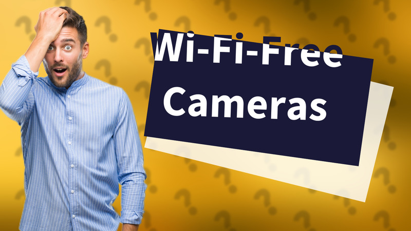Wi-Fi-Free Cameras
