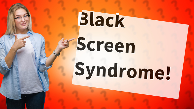 Black Screen Syndrome!