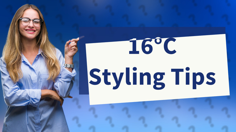 16°C Styling Tips