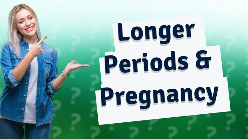Longer Periods & Pregnancy