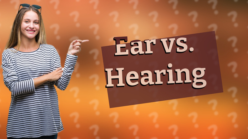 Ear vs. Hearing