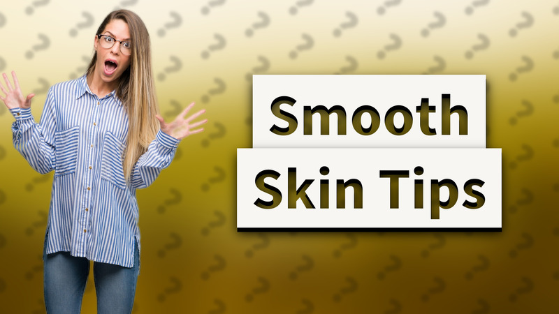 Smooth Skin Tips