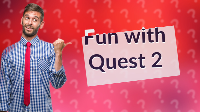 Fun with Quest 2