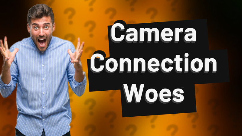 Camera Connection Woes