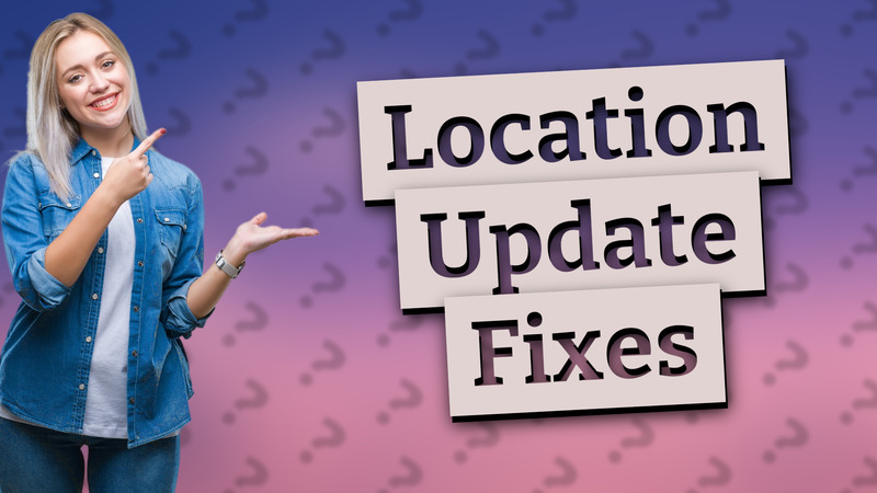 Location Update Fixes