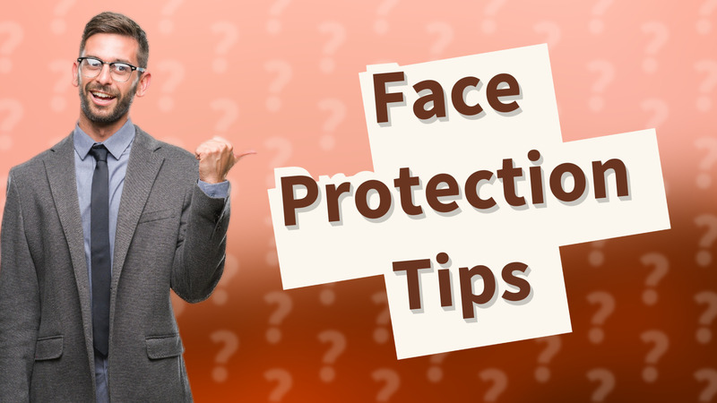 Face Protection Tips