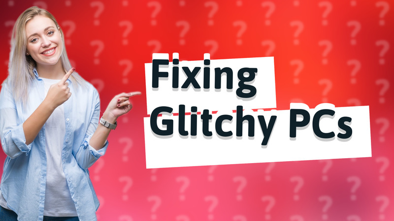 Fixing Glitchy PCs