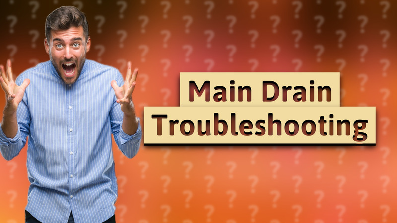 Main Drain Troubleshooting