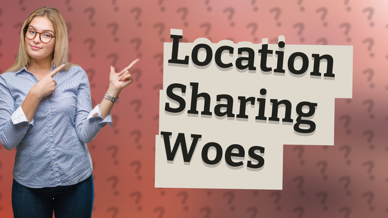 Location Sharing Woes