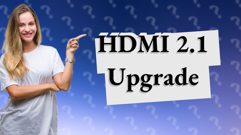 HDMI 2.1 Upgrade