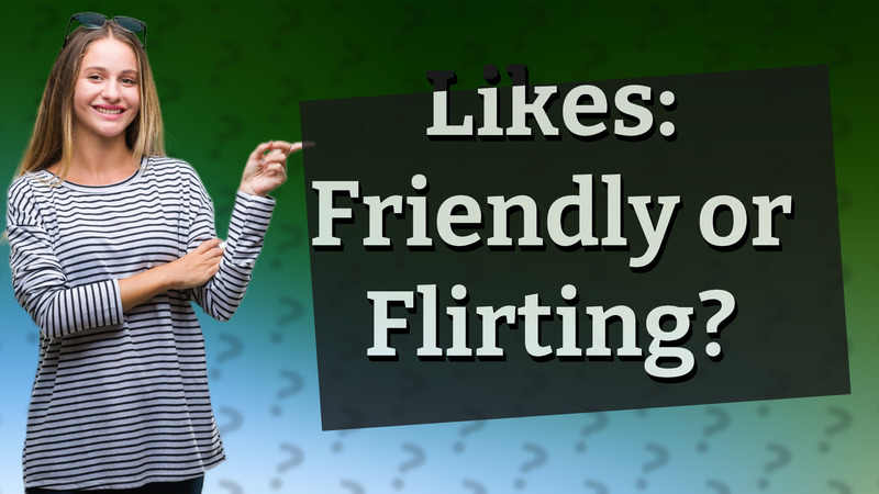 Likes: Friendly or Flirting?