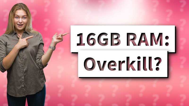 16GB RAM: Overkill?