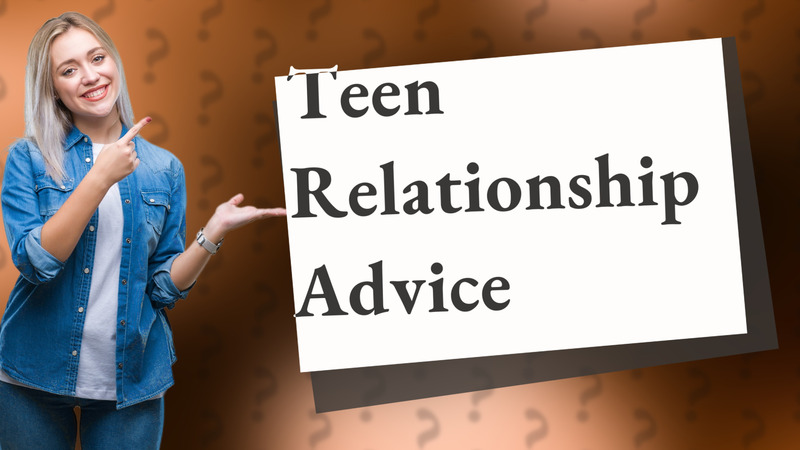 Teen Relationship Advice