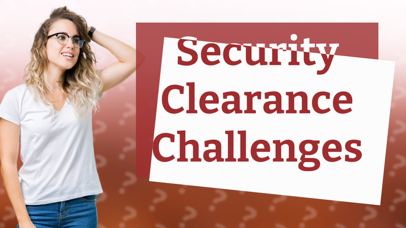 Security Clearance Challenges