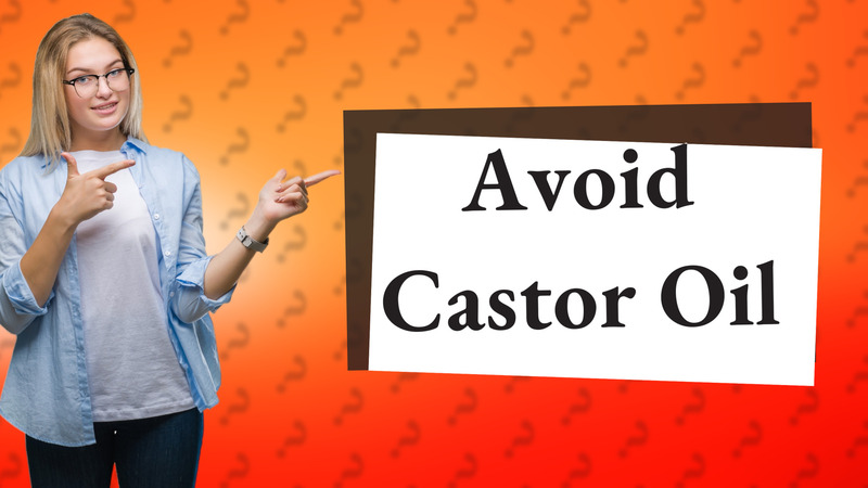Avoid Castor Oil