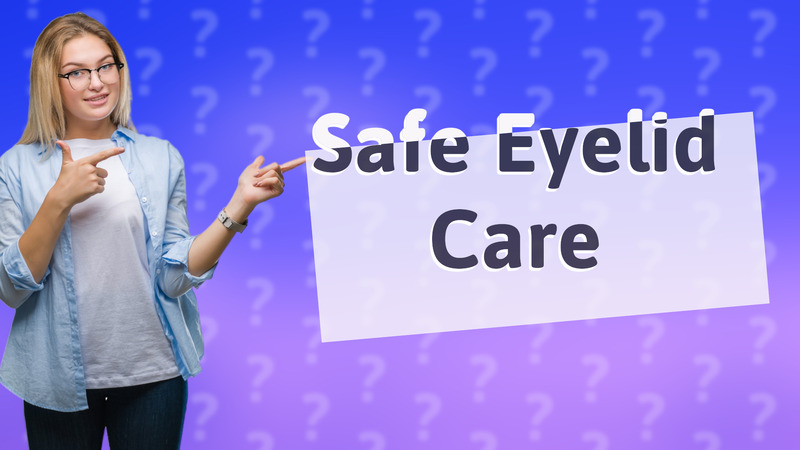 Safe Eyelid Care