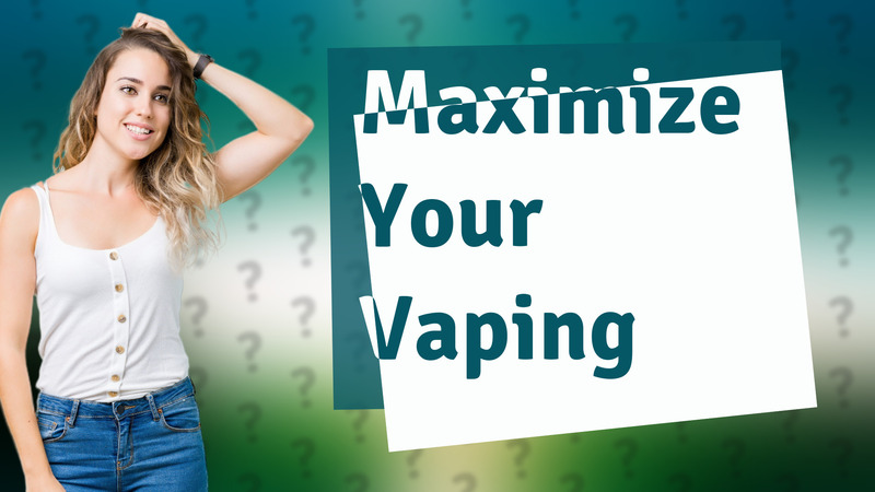 Maximize Your Vaping
