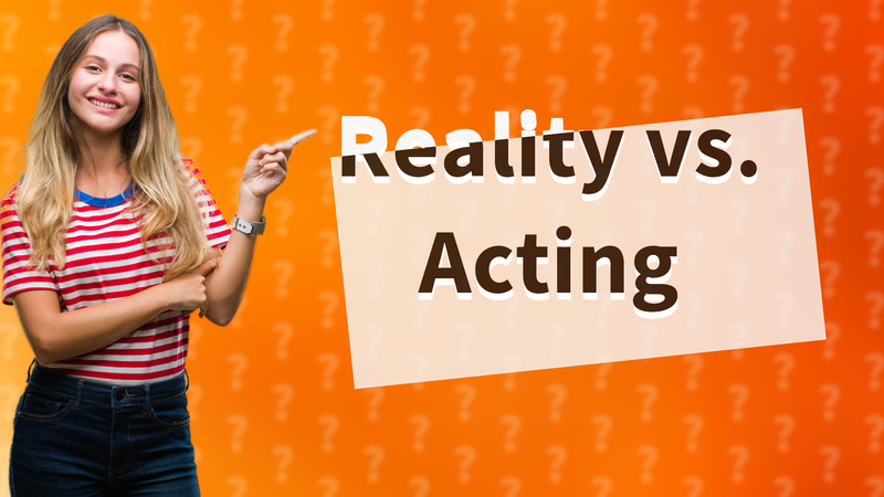 Reality vs. Acting