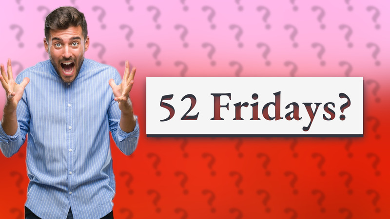 52 Fridays?