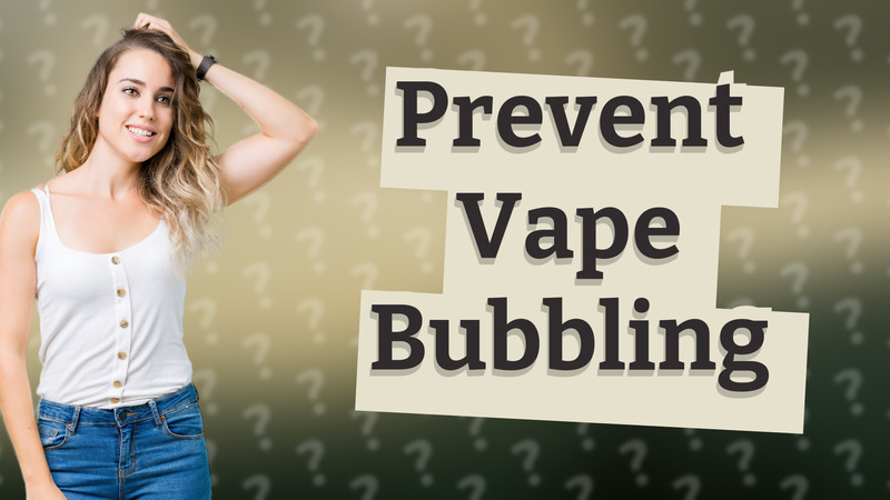 Prevent Vape Bubbling